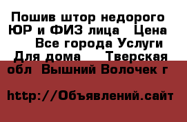 Пошив штор недорого. ЮР и ФИЗ лица › Цена ­ 50 - Все города Услуги » Для дома   . Тверская обл.,Вышний Волочек г.